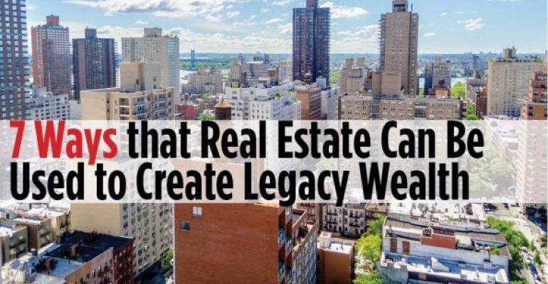 7 Ways that Real Estate Can Be Used to Create Legacy Wealth